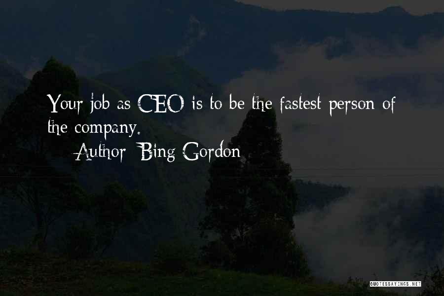 Bing Gordon Quotes: Your Job As Ceo Is To Be The Fastest Person Of The Company.