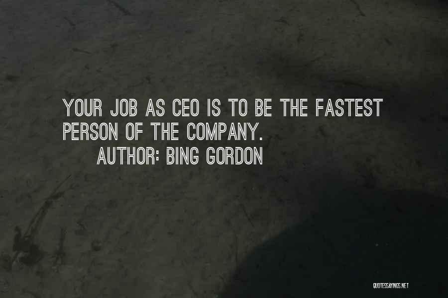 Bing Gordon Quotes: Your Job As Ceo Is To Be The Fastest Person Of The Company.