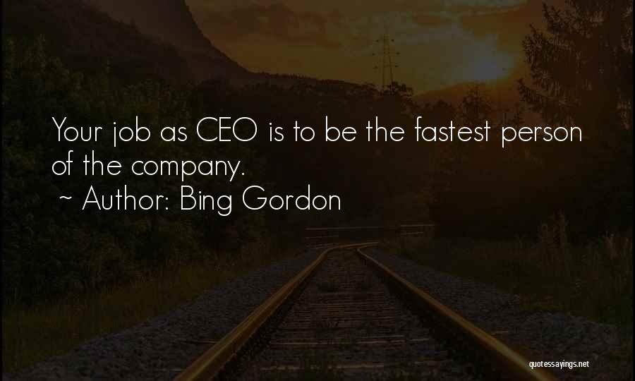 Bing Gordon Quotes: Your Job As Ceo Is To Be The Fastest Person Of The Company.