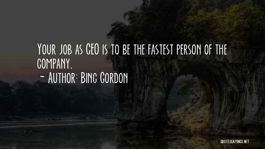 Bing Gordon Quotes: Your Job As Ceo Is To Be The Fastest Person Of The Company.
