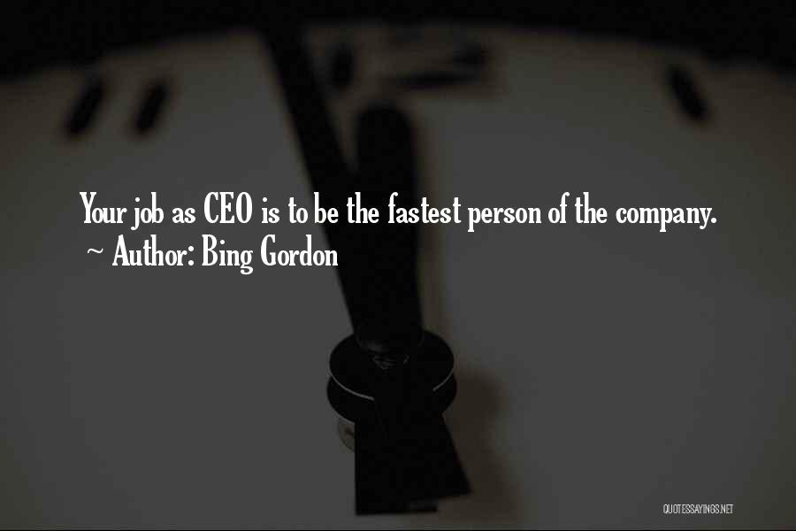 Bing Gordon Quotes: Your Job As Ceo Is To Be The Fastest Person Of The Company.