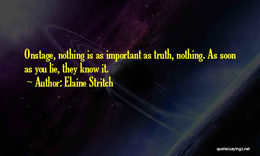 Elaine Stritch Quotes: Onstage, Nothing Is As Important As Truth, Nothing. As Soon As You Lie, They Know It.