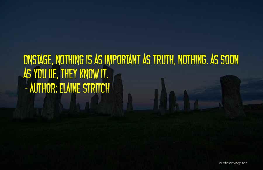 Elaine Stritch Quotes: Onstage, Nothing Is As Important As Truth, Nothing. As Soon As You Lie, They Know It.