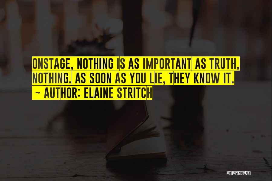 Elaine Stritch Quotes: Onstage, Nothing Is As Important As Truth, Nothing. As Soon As You Lie, They Know It.