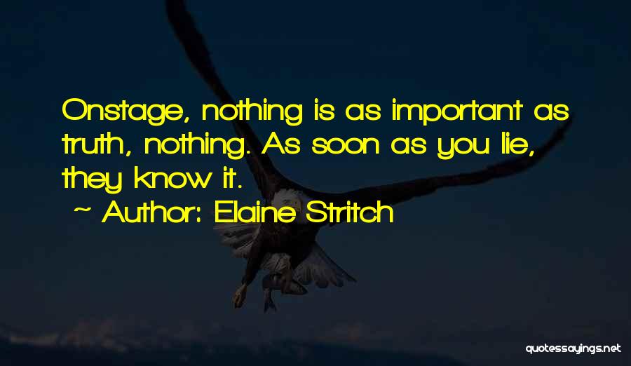 Elaine Stritch Quotes: Onstage, Nothing Is As Important As Truth, Nothing. As Soon As You Lie, They Know It.