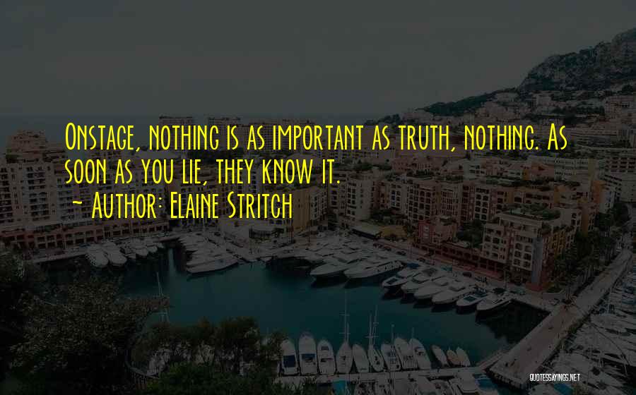 Elaine Stritch Quotes: Onstage, Nothing Is As Important As Truth, Nothing. As Soon As You Lie, They Know It.