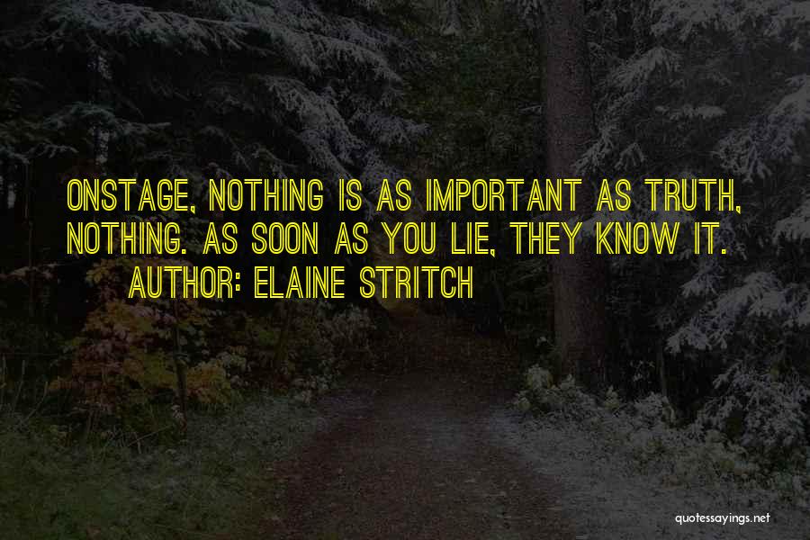 Elaine Stritch Quotes: Onstage, Nothing Is As Important As Truth, Nothing. As Soon As You Lie, They Know It.