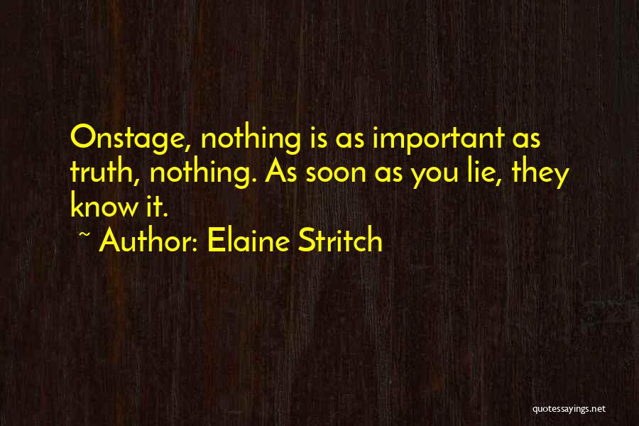 Elaine Stritch Quotes: Onstage, Nothing Is As Important As Truth, Nothing. As Soon As You Lie, They Know It.