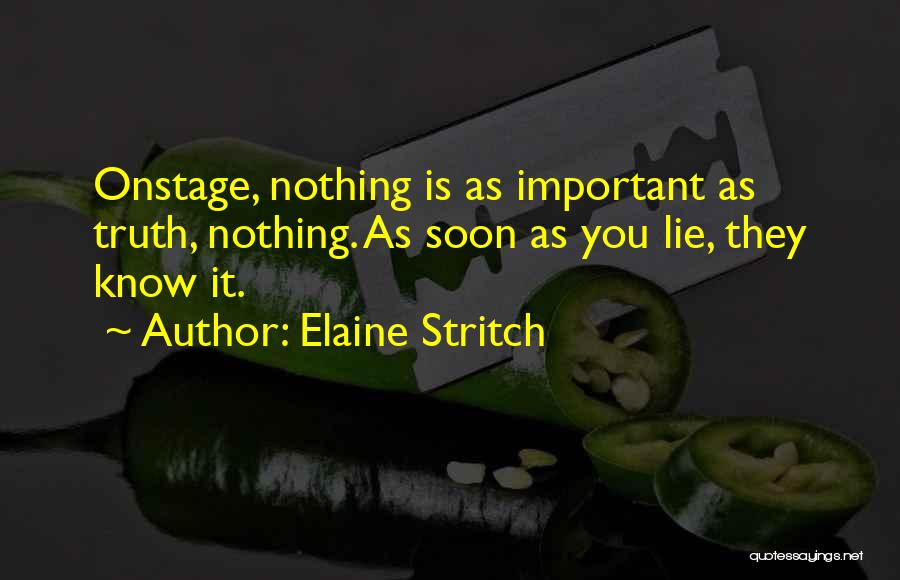 Elaine Stritch Quotes: Onstage, Nothing Is As Important As Truth, Nothing. As Soon As You Lie, They Know It.