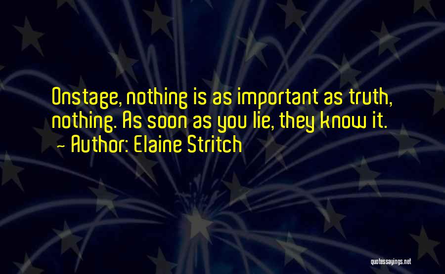 Elaine Stritch Quotes: Onstage, Nothing Is As Important As Truth, Nothing. As Soon As You Lie, They Know It.