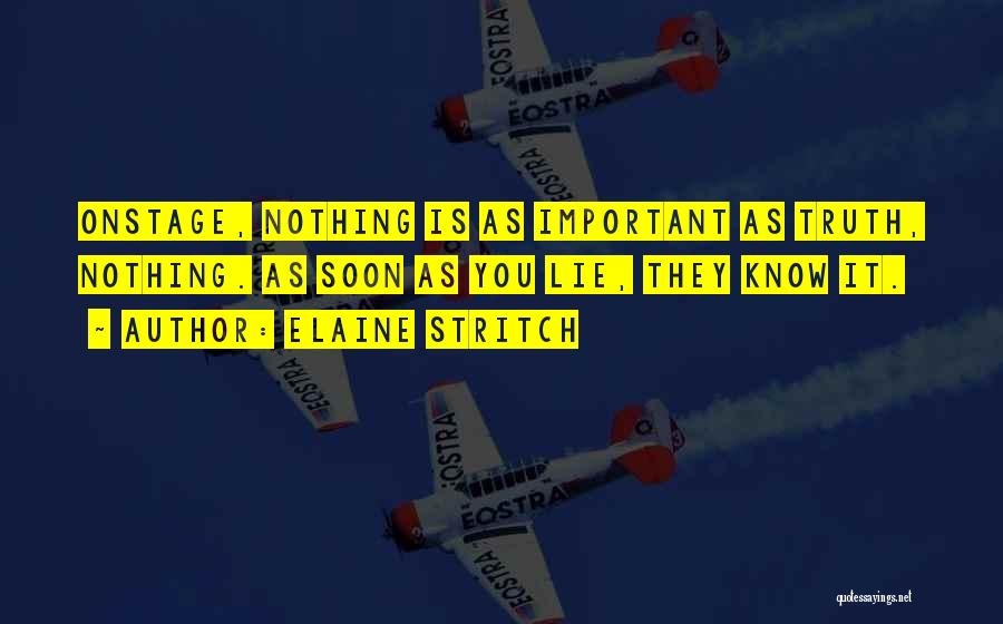 Elaine Stritch Quotes: Onstage, Nothing Is As Important As Truth, Nothing. As Soon As You Lie, They Know It.