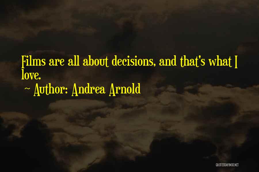 Andrea Arnold Quotes: Films Are All About Decisions, And That's What I Love.