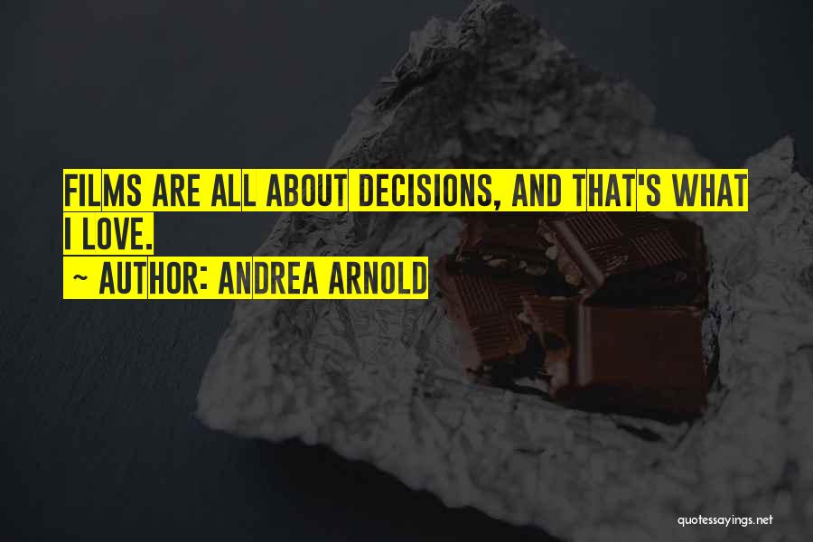 Andrea Arnold Quotes: Films Are All About Decisions, And That's What I Love.