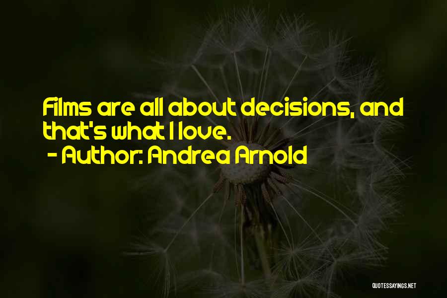 Andrea Arnold Quotes: Films Are All About Decisions, And That's What I Love.