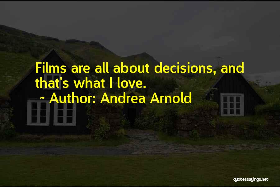 Andrea Arnold Quotes: Films Are All About Decisions, And That's What I Love.