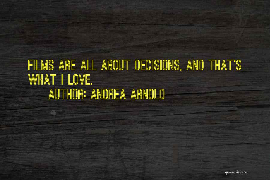 Andrea Arnold Quotes: Films Are All About Decisions, And That's What I Love.