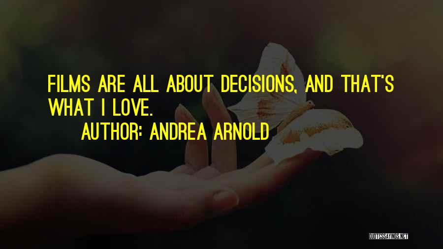 Andrea Arnold Quotes: Films Are All About Decisions, And That's What I Love.