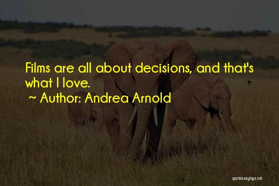 Andrea Arnold Quotes: Films Are All About Decisions, And That's What I Love.