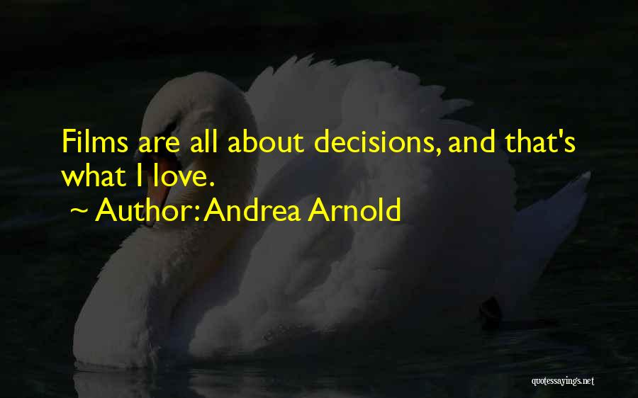 Andrea Arnold Quotes: Films Are All About Decisions, And That's What I Love.