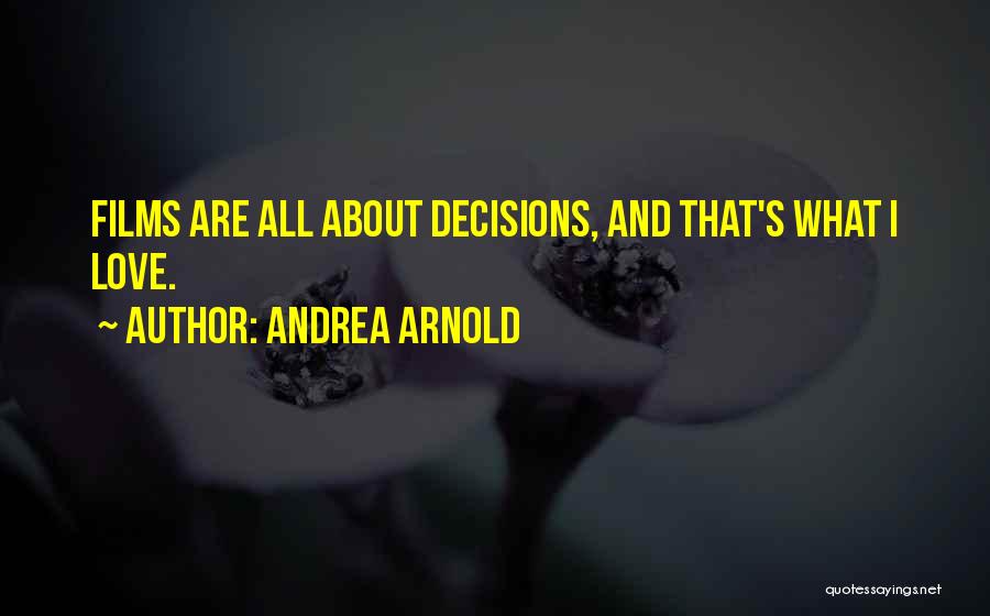 Andrea Arnold Quotes: Films Are All About Decisions, And That's What I Love.