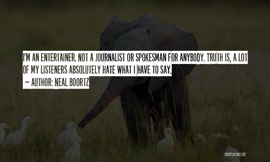 Neal Boortz Quotes: I'm An Entertainer. Not A Journalist Or Spokesman For Anybody. Truth Is, A Lot Of My Listeners Absolutely Hate What