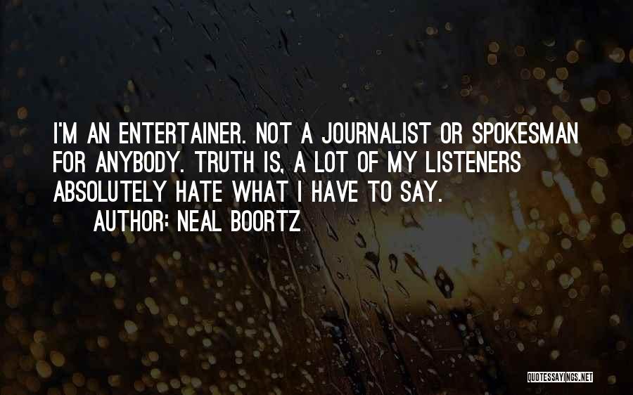 Neal Boortz Quotes: I'm An Entertainer. Not A Journalist Or Spokesman For Anybody. Truth Is, A Lot Of My Listeners Absolutely Hate What
