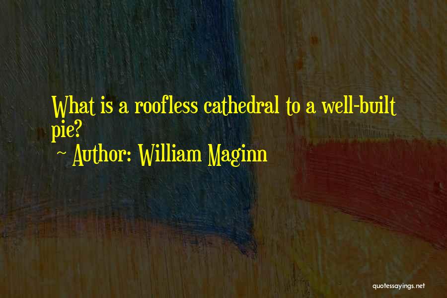 William Maginn Quotes: What Is A Roofless Cathedral To A Well-built Pie?