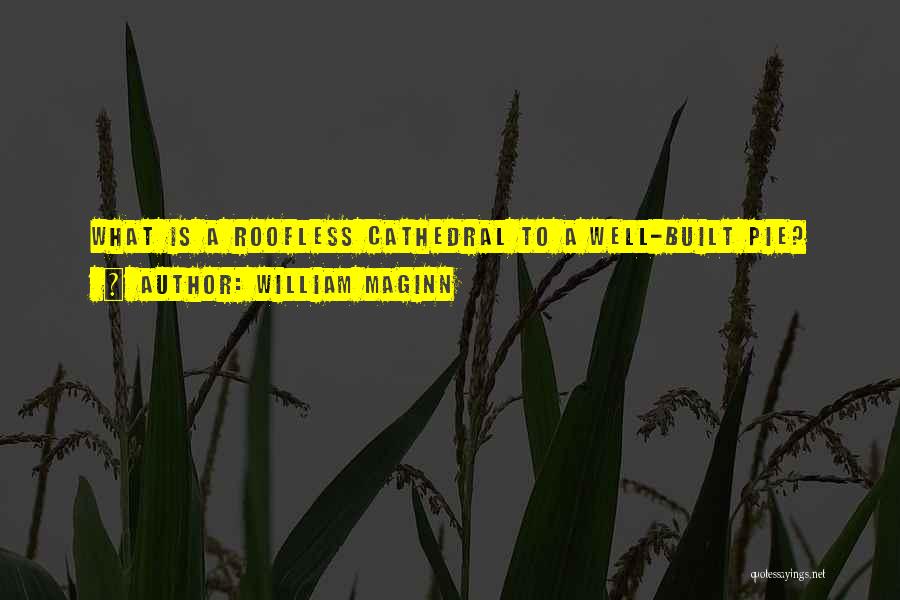 William Maginn Quotes: What Is A Roofless Cathedral To A Well-built Pie?