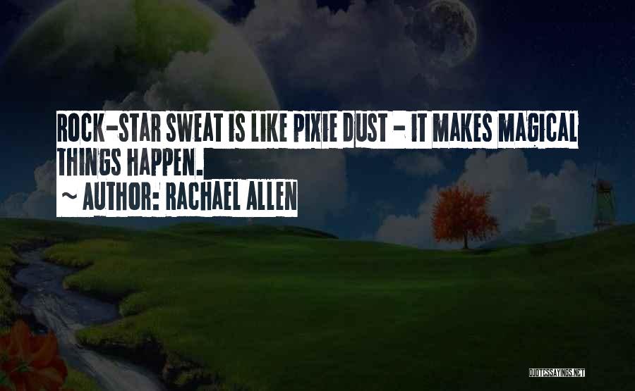 Rachael Allen Quotes: Rock-star Sweat Is Like Pixie Dust - It Makes Magical Things Happen.