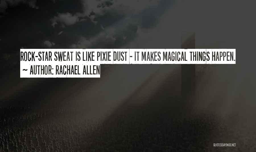 Rachael Allen Quotes: Rock-star Sweat Is Like Pixie Dust - It Makes Magical Things Happen.