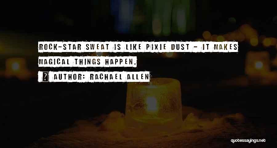 Rachael Allen Quotes: Rock-star Sweat Is Like Pixie Dust - It Makes Magical Things Happen.