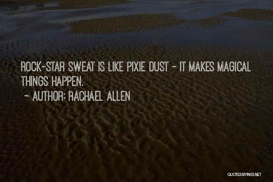 Rachael Allen Quotes: Rock-star Sweat Is Like Pixie Dust - It Makes Magical Things Happen.