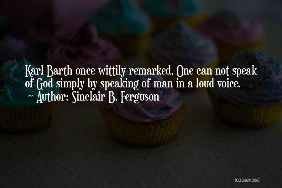 Sinclair B. Ferguson Quotes: Karl Barth Once Wittily Remarked, One Can Not Speak Of God Simply By Speaking Of Man In A Loud Voice.