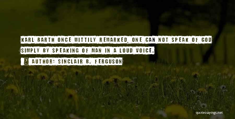 Sinclair B. Ferguson Quotes: Karl Barth Once Wittily Remarked, One Can Not Speak Of God Simply By Speaking Of Man In A Loud Voice.