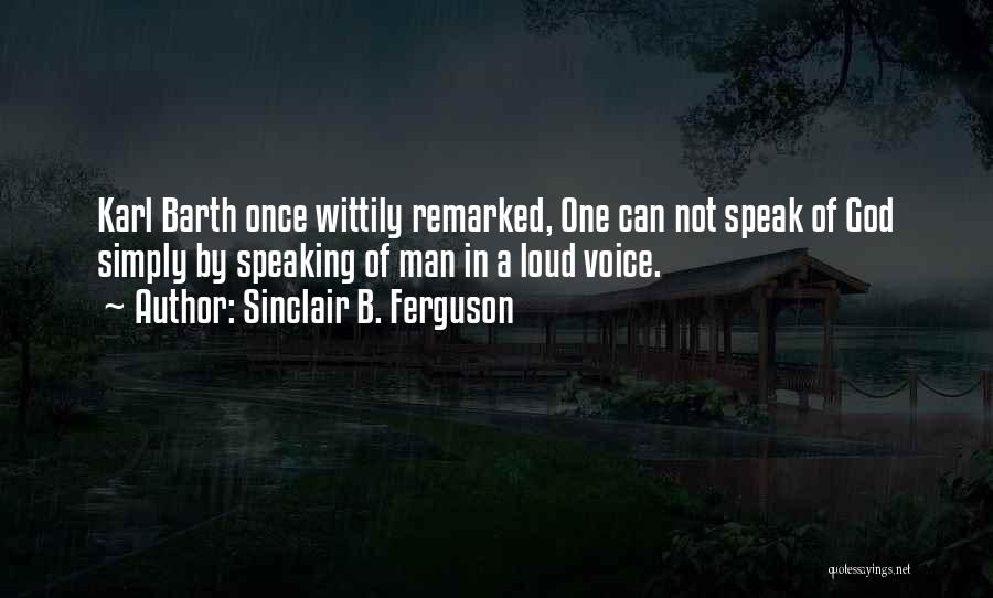 Sinclair B. Ferguson Quotes: Karl Barth Once Wittily Remarked, One Can Not Speak Of God Simply By Speaking Of Man In A Loud Voice.