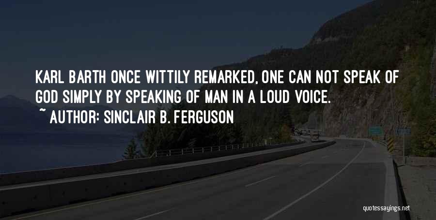 Sinclair B. Ferguson Quotes: Karl Barth Once Wittily Remarked, One Can Not Speak Of God Simply By Speaking Of Man In A Loud Voice.