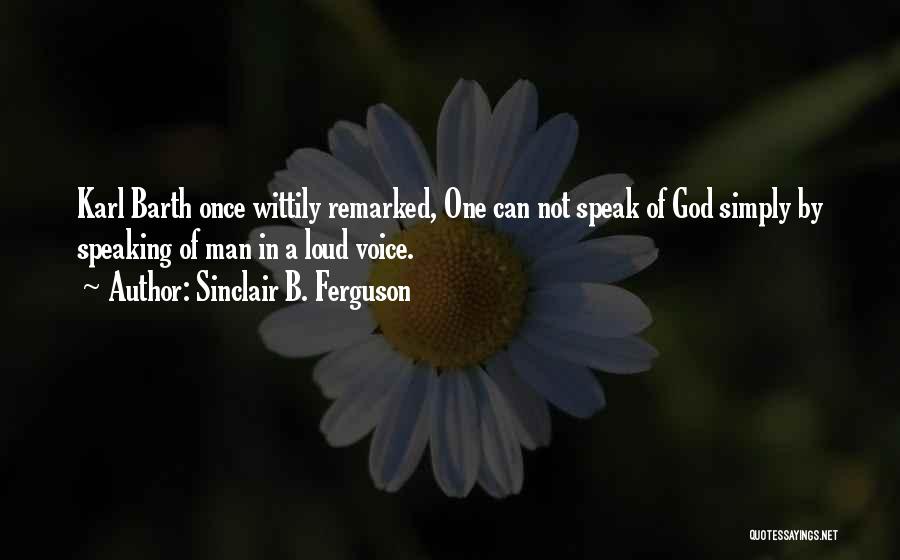 Sinclair B. Ferguson Quotes: Karl Barth Once Wittily Remarked, One Can Not Speak Of God Simply By Speaking Of Man In A Loud Voice.