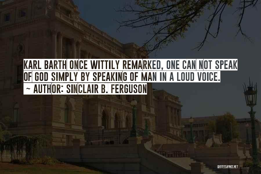 Sinclair B. Ferguson Quotes: Karl Barth Once Wittily Remarked, One Can Not Speak Of God Simply By Speaking Of Man In A Loud Voice.
