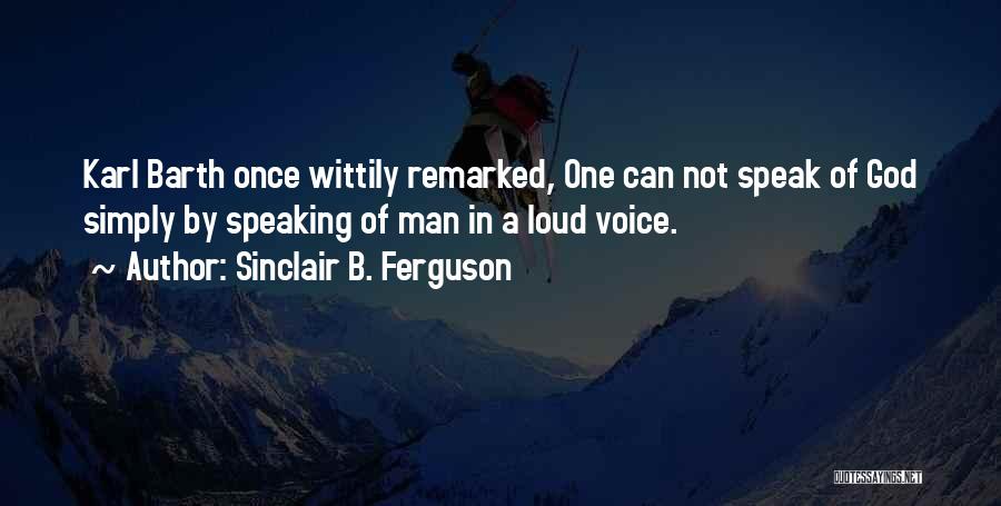 Sinclair B. Ferguson Quotes: Karl Barth Once Wittily Remarked, One Can Not Speak Of God Simply By Speaking Of Man In A Loud Voice.