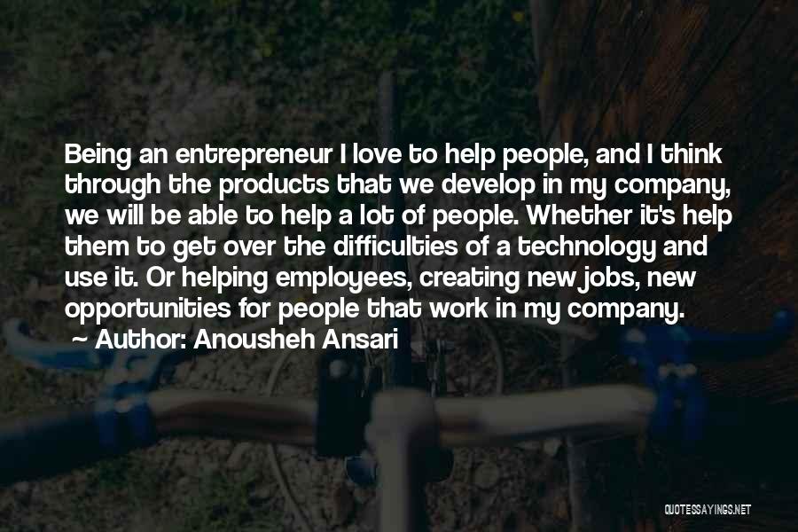 Anousheh Ansari Quotes: Being An Entrepreneur I Love To Help People, And I Think Through The Products That We Develop In My Company,