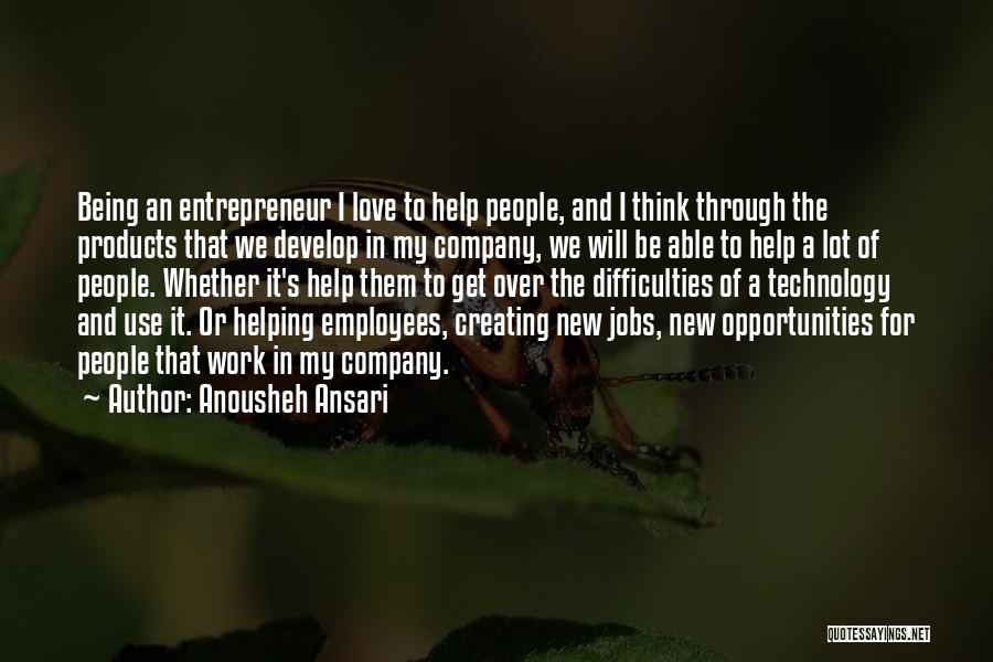 Anousheh Ansari Quotes: Being An Entrepreneur I Love To Help People, And I Think Through The Products That We Develop In My Company,