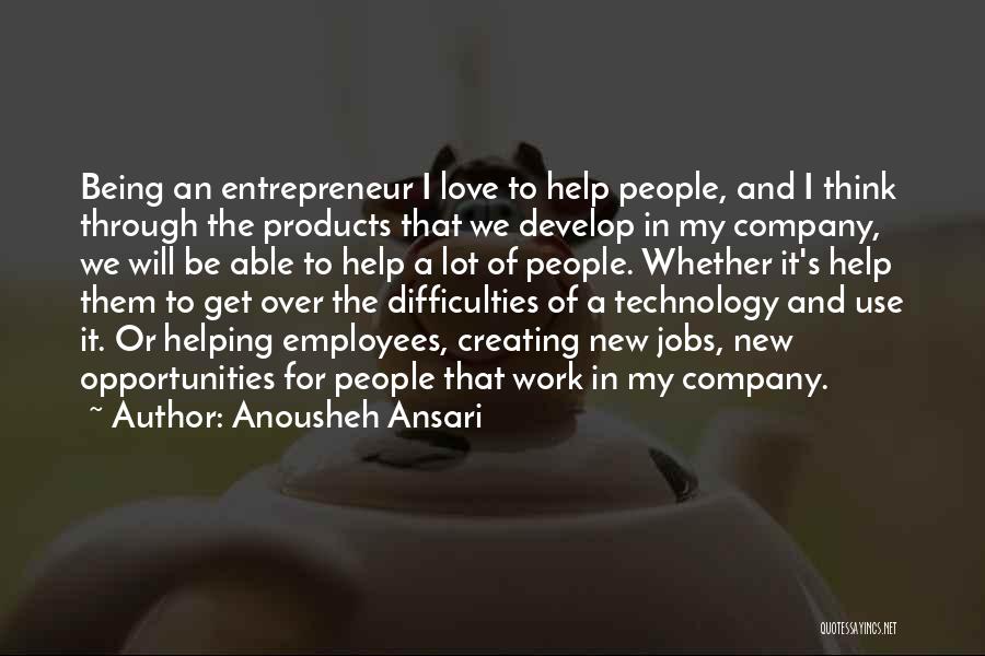 Anousheh Ansari Quotes: Being An Entrepreneur I Love To Help People, And I Think Through The Products That We Develop In My Company,