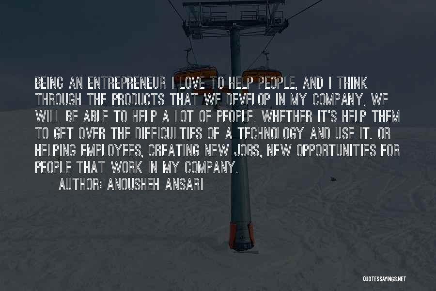 Anousheh Ansari Quotes: Being An Entrepreneur I Love To Help People, And I Think Through The Products That We Develop In My Company,