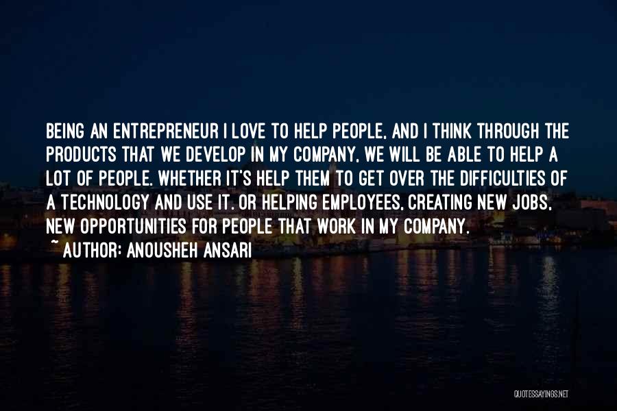 Anousheh Ansari Quotes: Being An Entrepreneur I Love To Help People, And I Think Through The Products That We Develop In My Company,