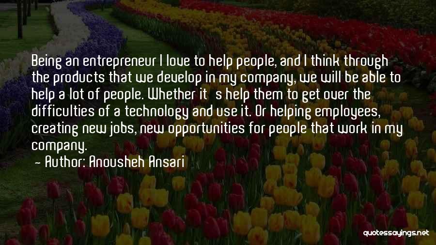 Anousheh Ansari Quotes: Being An Entrepreneur I Love To Help People, And I Think Through The Products That We Develop In My Company,