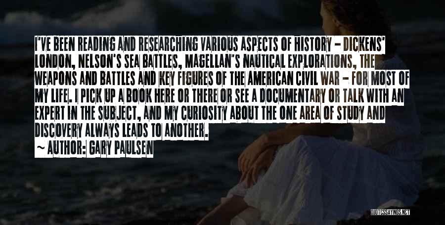 Gary Paulsen Quotes: I've Been Reading And Researching Various Aspects Of History - Dickens' London, Nelson's Sea Battles, Magellan's Nautical Explorations, The Weapons