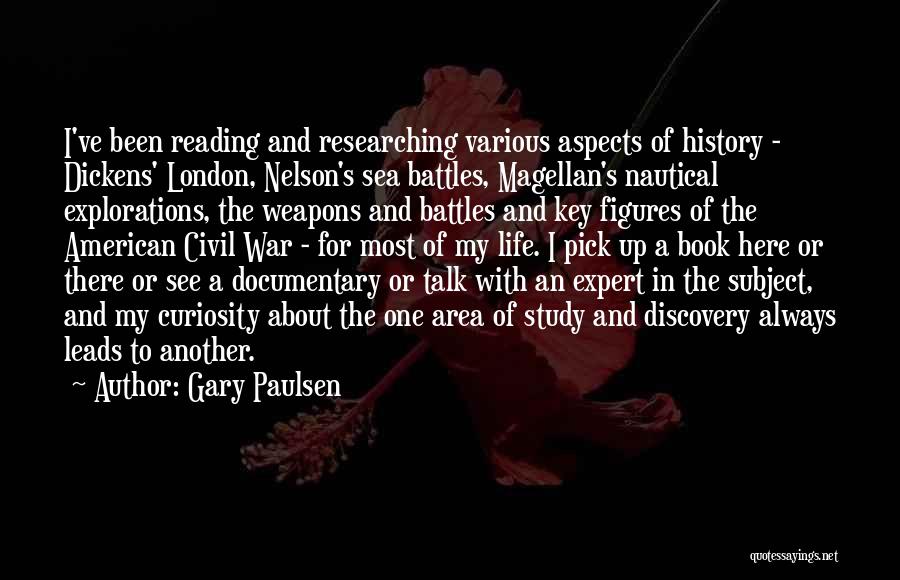 Gary Paulsen Quotes: I've Been Reading And Researching Various Aspects Of History - Dickens' London, Nelson's Sea Battles, Magellan's Nautical Explorations, The Weapons