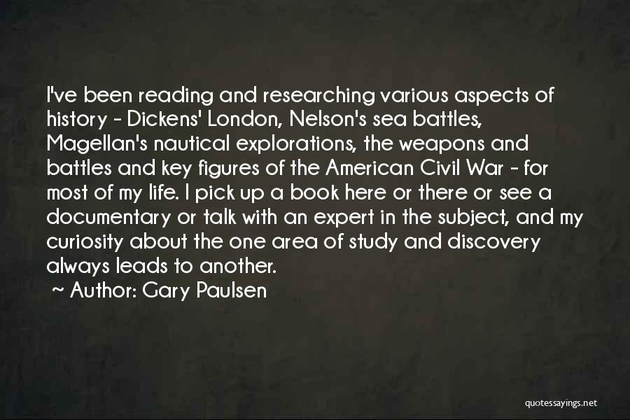 Gary Paulsen Quotes: I've Been Reading And Researching Various Aspects Of History - Dickens' London, Nelson's Sea Battles, Magellan's Nautical Explorations, The Weapons