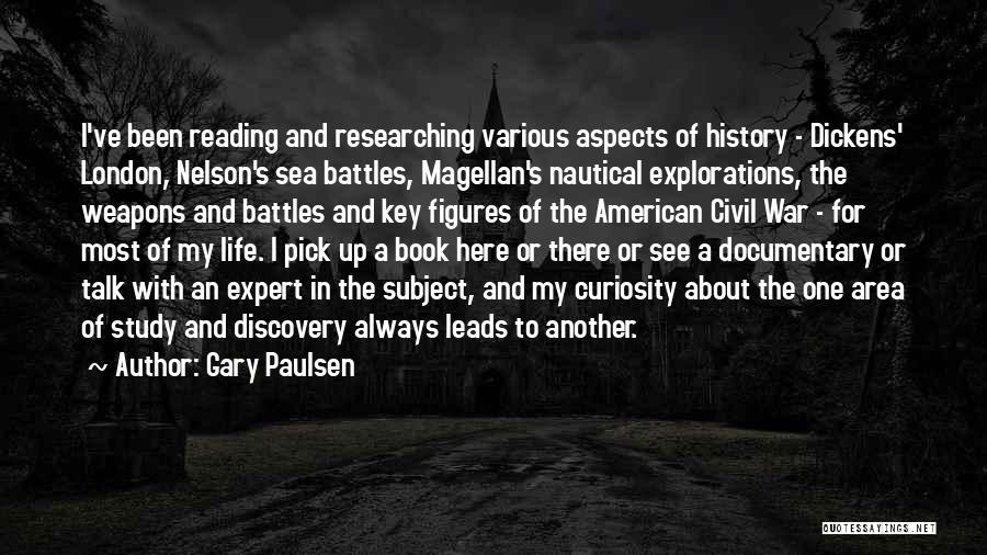 Gary Paulsen Quotes: I've Been Reading And Researching Various Aspects Of History - Dickens' London, Nelson's Sea Battles, Magellan's Nautical Explorations, The Weapons