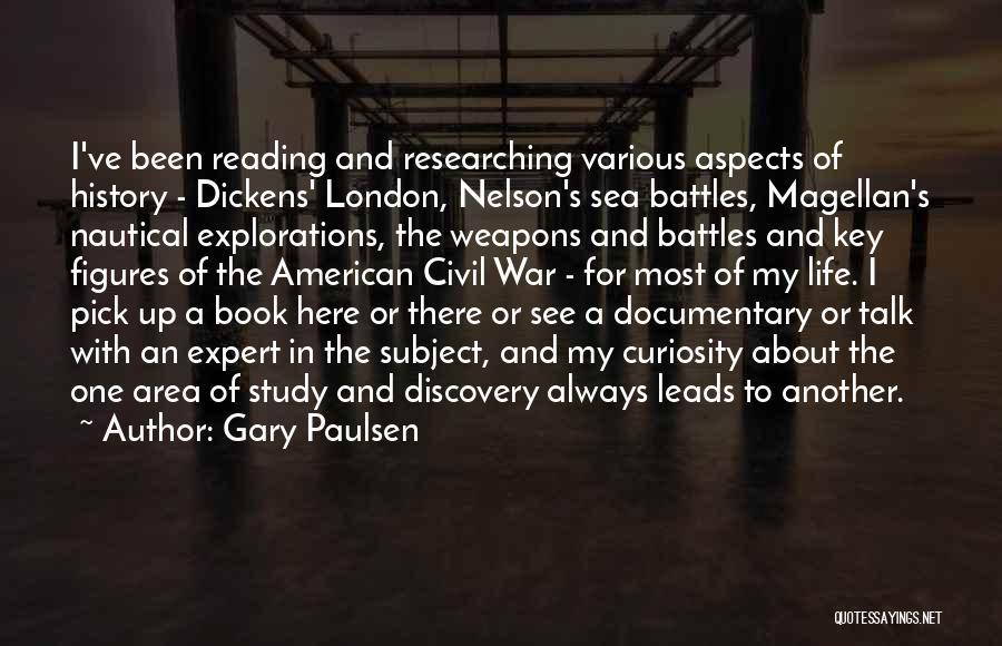 Gary Paulsen Quotes: I've Been Reading And Researching Various Aspects Of History - Dickens' London, Nelson's Sea Battles, Magellan's Nautical Explorations, The Weapons